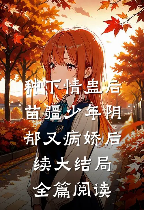 种下情蛊后，苗疆少年阴郁又病娇后续大结局全篇阅读