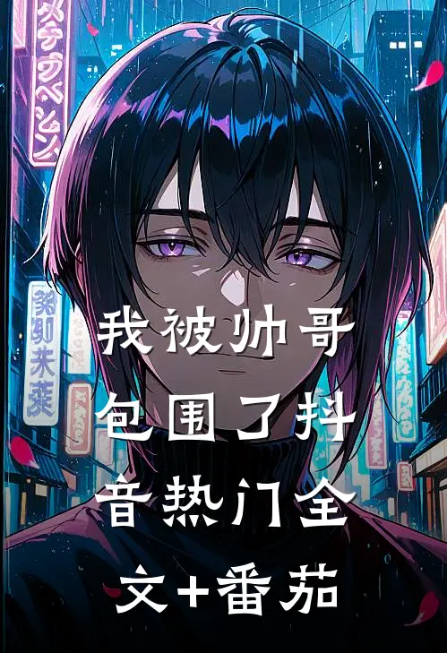 我被帅哥包围了抖音热门全文+番茄