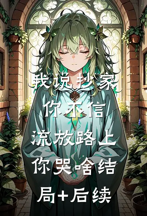 我说抄家你不信，流放路上你哭啥结局+后续