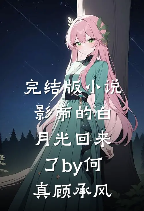完结版小说影帝的白月光回来了by何真顾承风
