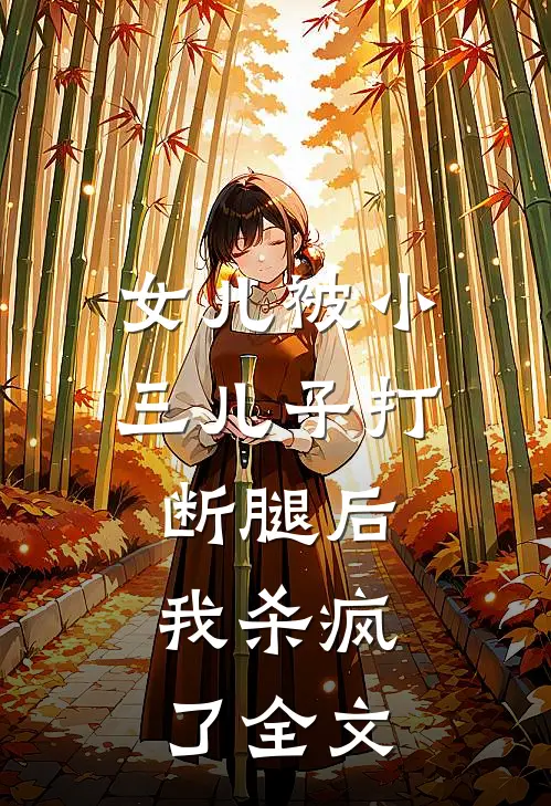 女儿被小三儿子打断腿后，我杀疯了全文
