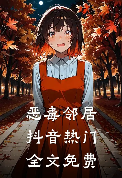 恶毒邻居抖音热门全文免费