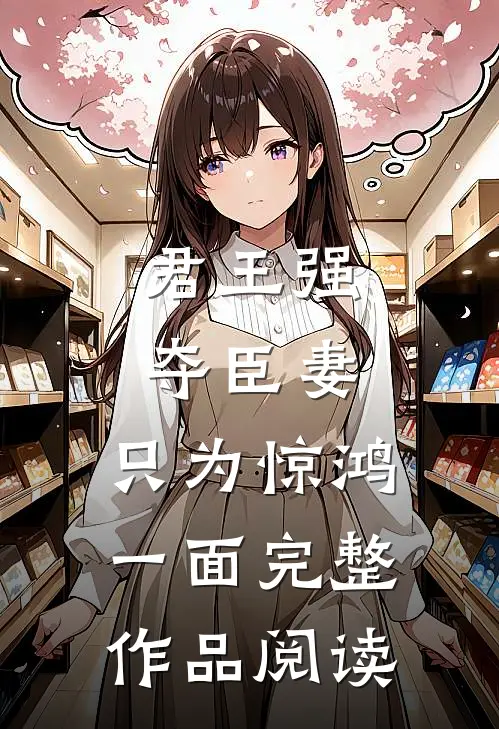 君王强夺臣妻，只为惊鸿一面完整作品阅读