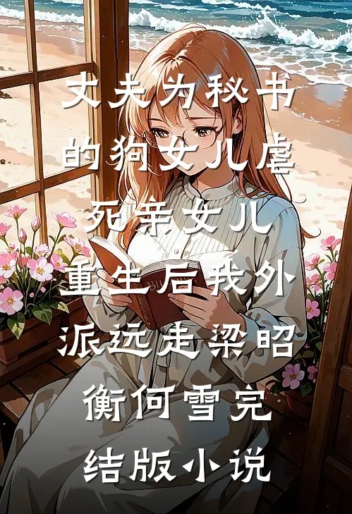 丈夫为秘书的狗女儿虐死亲女儿，重生后我外派远走梁昭衡何雪完结版小说