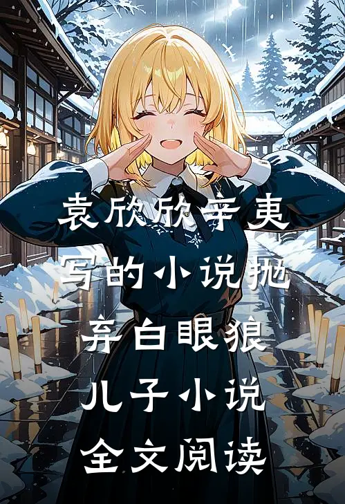 袁欣欣辛夷写的小说抛弃白眼狼儿子小说全文阅读