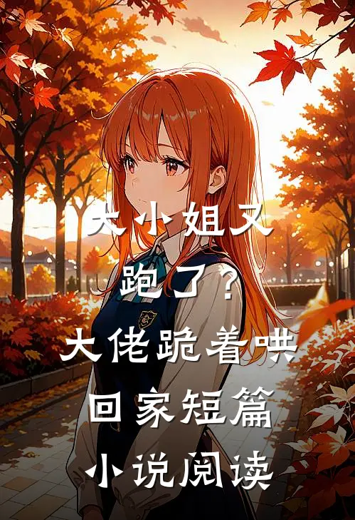 大小姐又跑了？大佬跪着哄回家短篇小说阅读