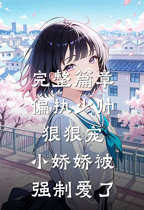 完整篇章偏执少帅狠狠宠，小娇娇被强制爱了