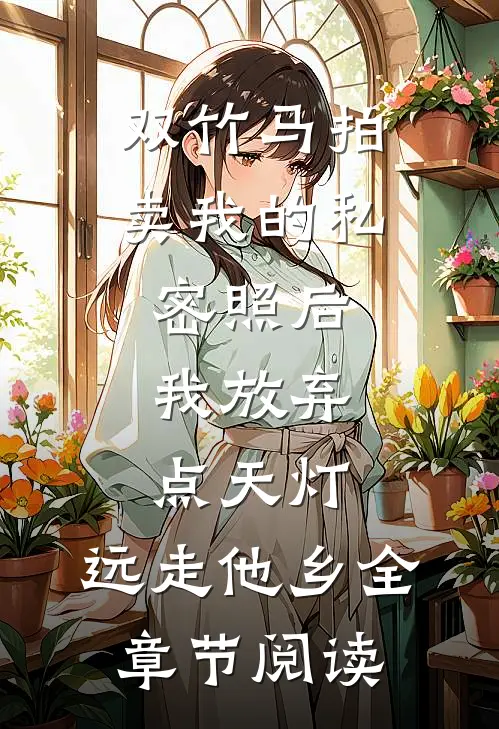 双竹马拍卖我的私密照后，我放弃点天灯，远走他乡全章节阅读