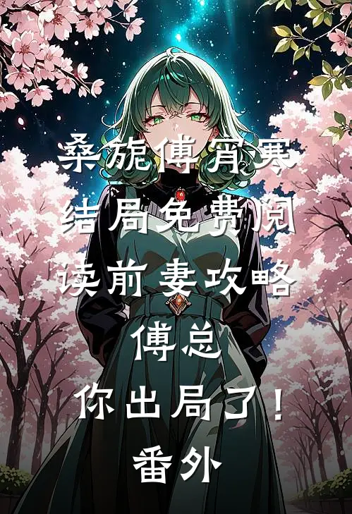桑旎傅宵寒结局免费阅读前妻攻略：傅总，你出局了！番外