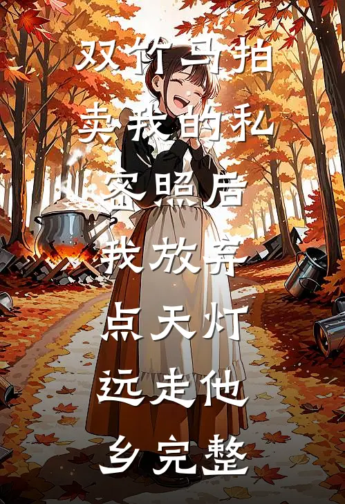 双竹马拍卖我的私密照后，我放弃点天灯，远走他乡完整
