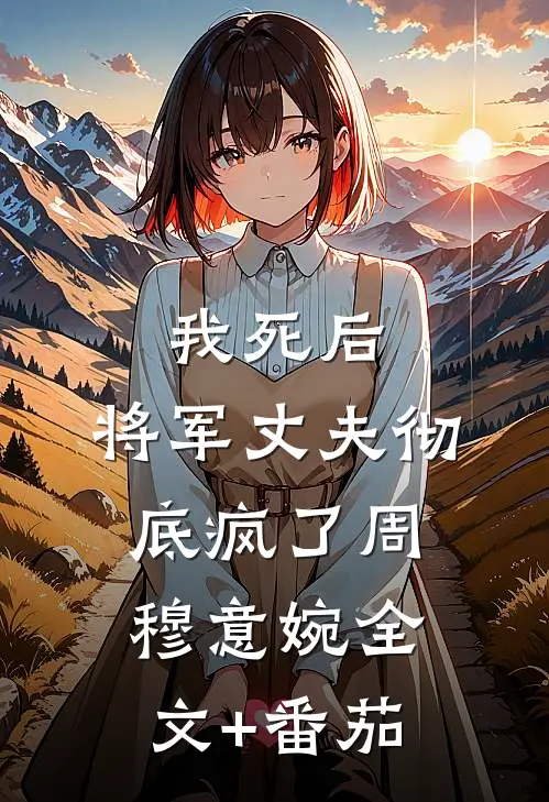 我死后，将军丈夫彻底疯了周穆意婉全文+番茄