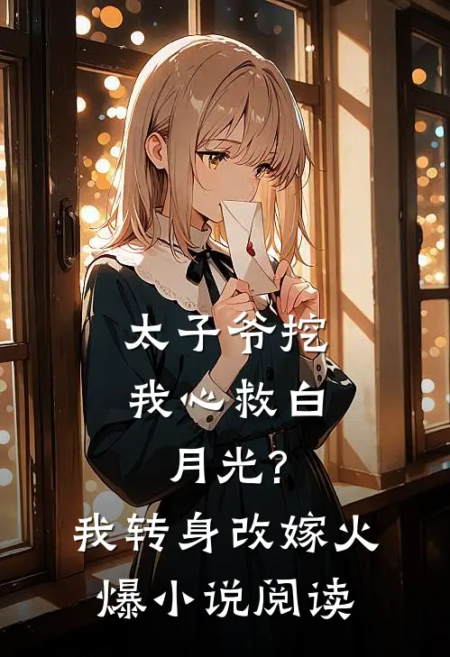 太子爷挖我心救白月光?我转身改嫁火爆小说阅读