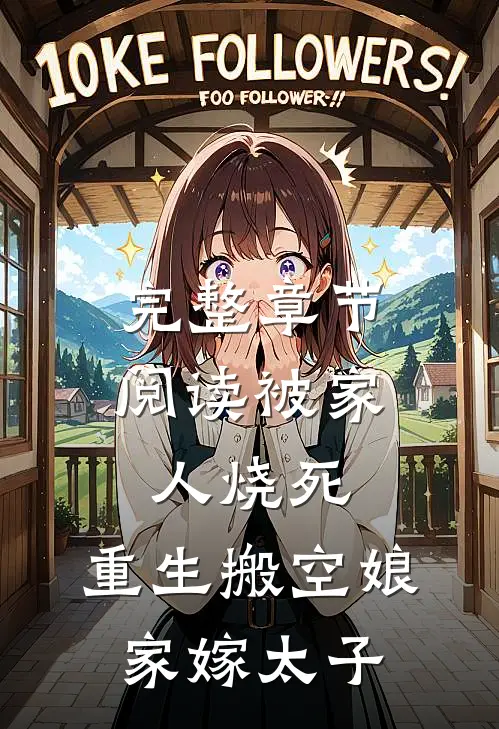 完整章节阅读被家人烧死，重生搬空娘家嫁太子