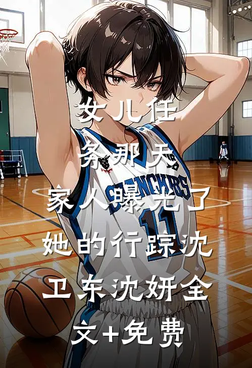 女儿任务那天，家人曝光了她的行踪沈卫东沈妍全文+免费