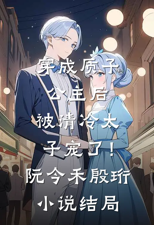 穿成质子公主后，被清冷太子宠了！阮今禾殷珩小说结局