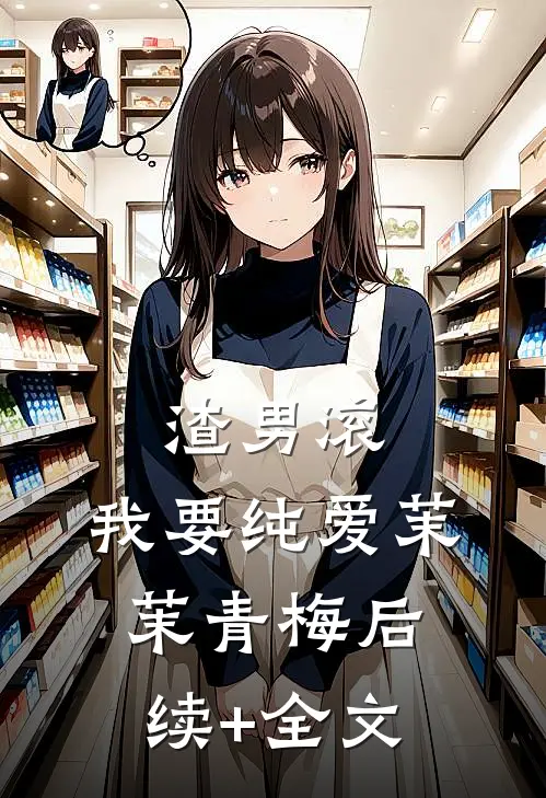 渣男滚，我要纯爱茉茉青梅后续+全文