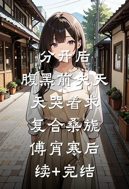 分开后，腹黑前夫天天哭着求复合桑旎傅宵寒后续+完结