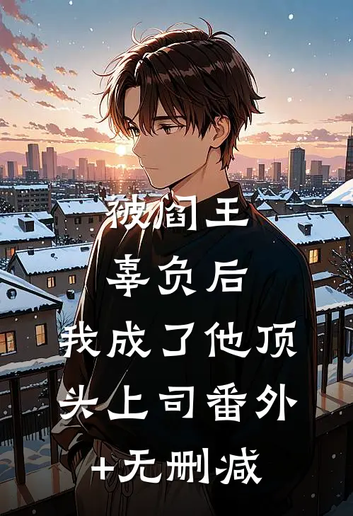 被阎王辜负后，我成了他顶头上司番外+无删减