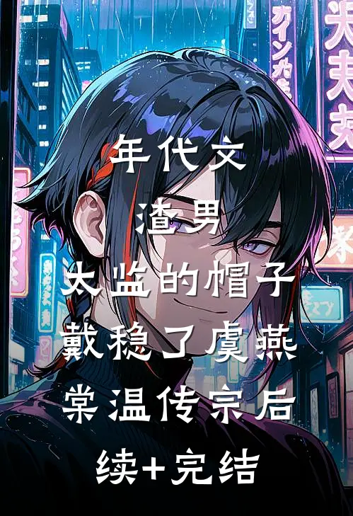年代文：渣男，太监的帽子戴稳了虞燕棠温传宗后续+完结