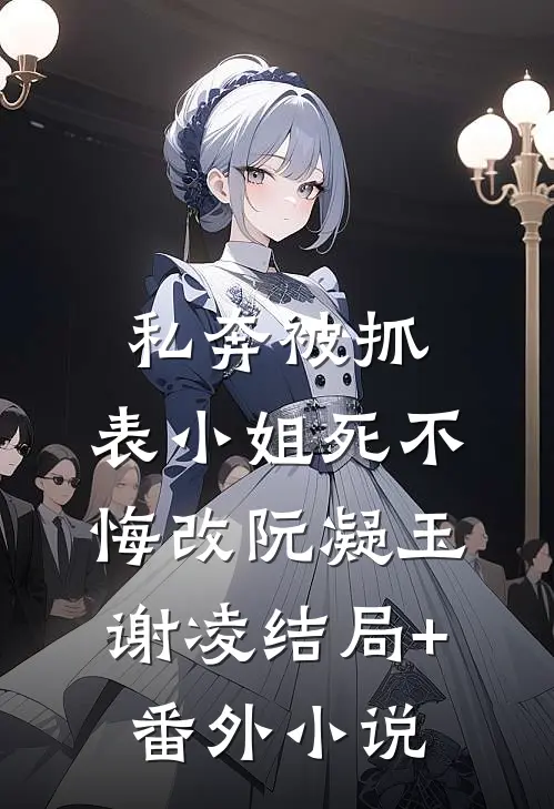 私奔被抓，表小姐死不悔改阮凝玉谢凌结局+番外小说