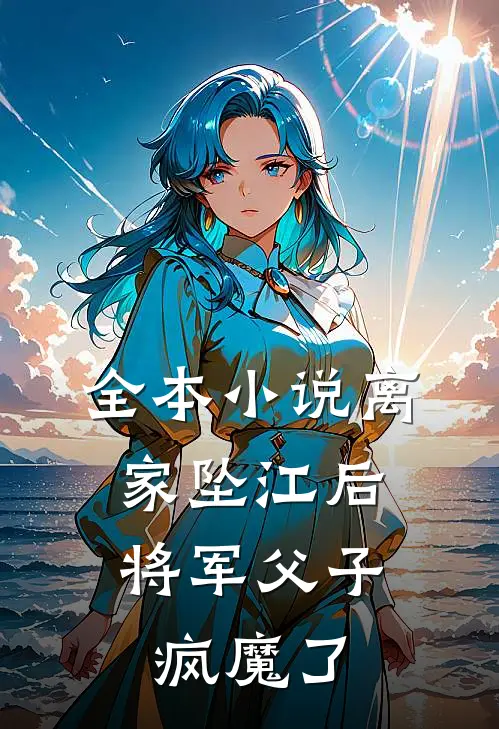 全本小说离家坠江后，将军父子疯魔了