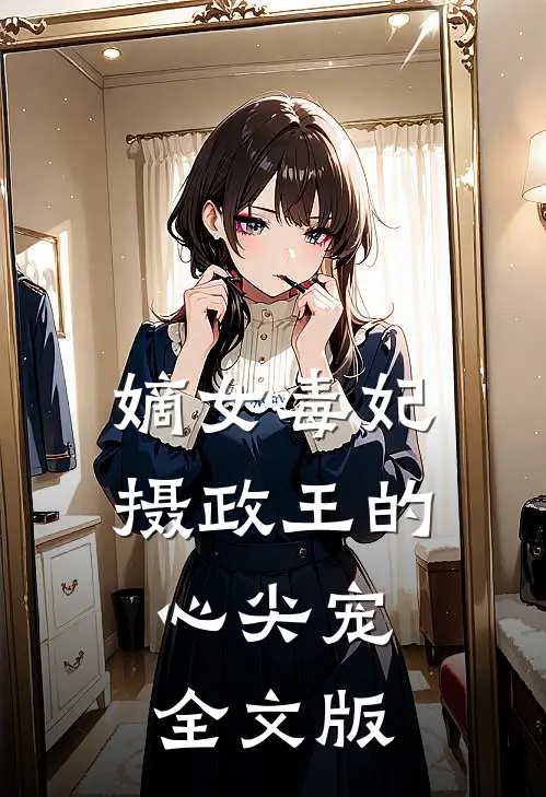 嫡女毒妃：摄政王的心尖宠全文版