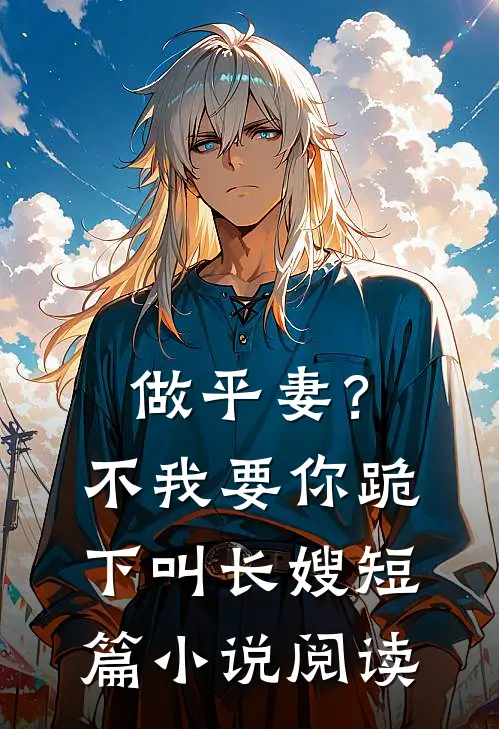 做平妻？不，我要你跪下叫长嫂短篇小说阅读