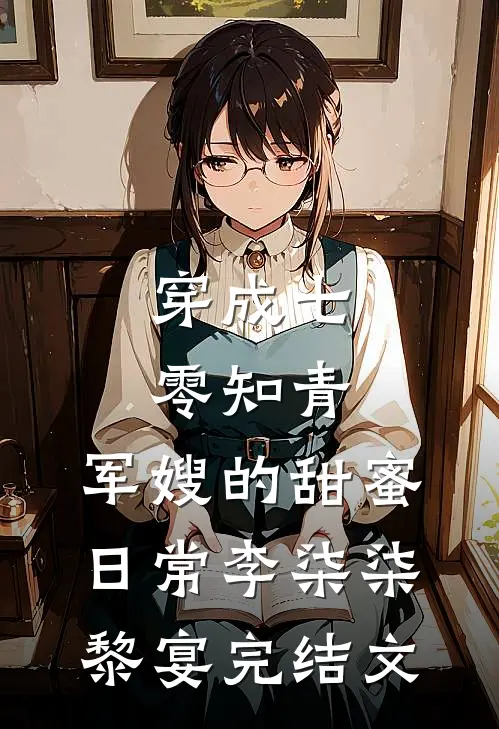 穿成七零知青：军嫂的甜蜜日常李柒柒黎宴完结文
