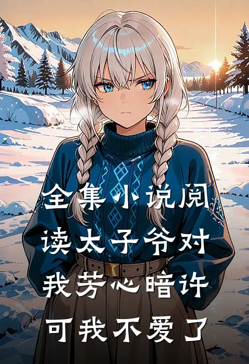 全集小说阅读太子爷对我芳心暗许，可我不爱了