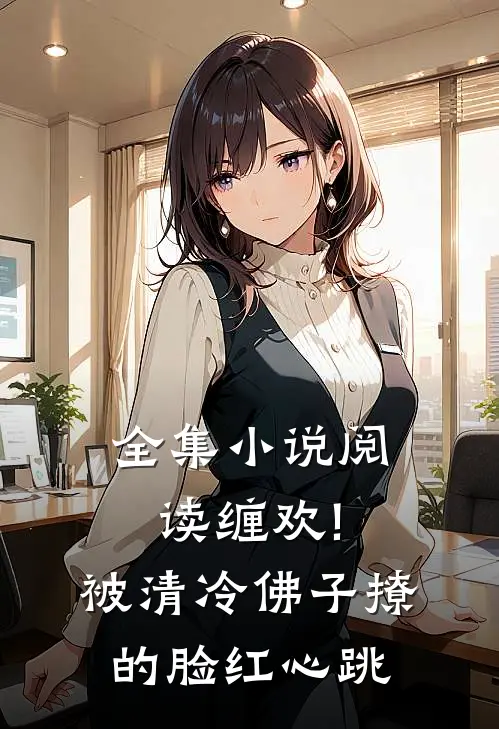 全集小说阅读缠欢!被清冷佛子撩的脸红心跳