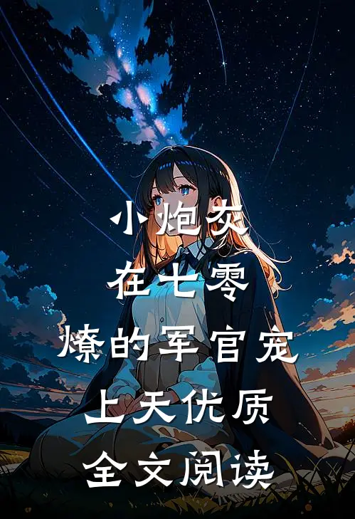 小炮灰在七零，燎的军官宠上天优质全文阅读
