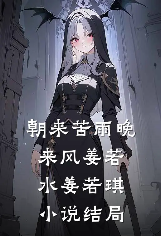 朝来苦雨晚来风姜若水姜若琪小说结局