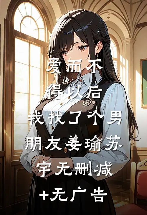 爱而不得以后，我找了个男朋友姜瑜苏宇无删减+无广告