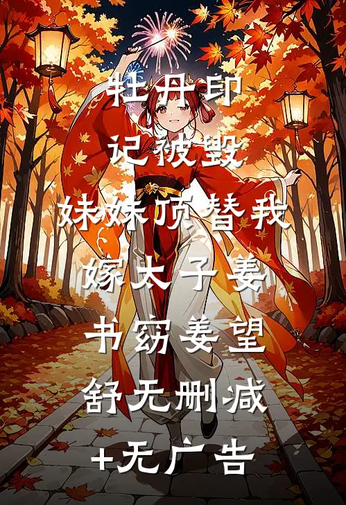 牡丹印记被毁，妹妹顶替我嫁太子姜书窈姜望舒无删减+无广告