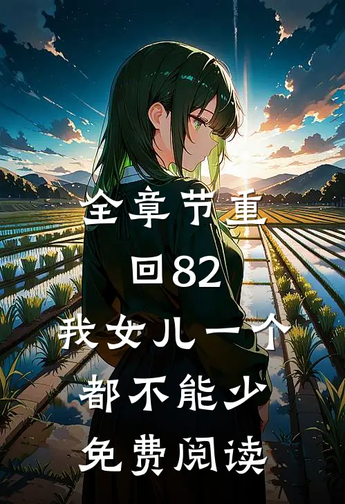 全章节重回82:我女儿一个都不能少免费阅读