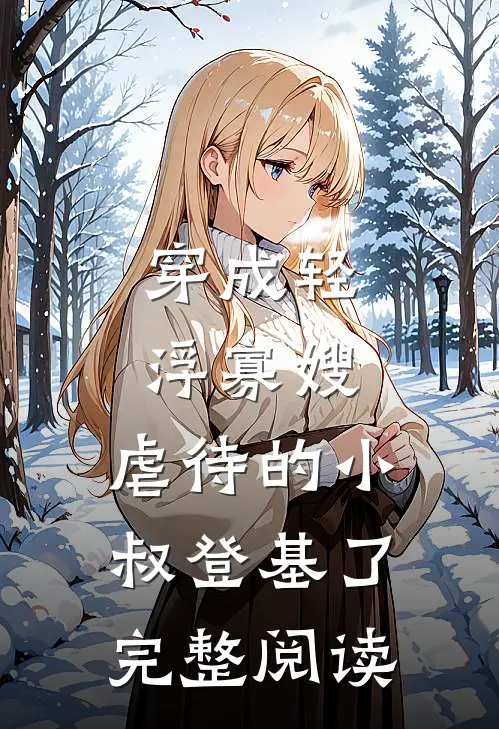 穿成轻浮寡嫂，虐待的小叔登基了完整阅读