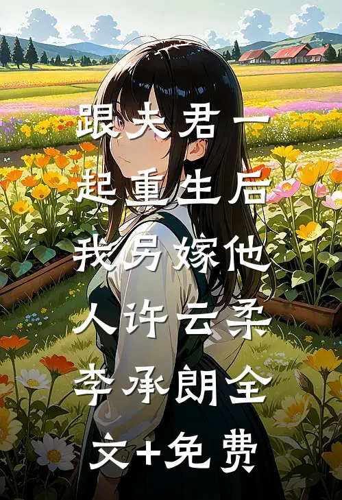 跟夫君一起重生后，我另嫁他人许云柔李承朗全文+免费