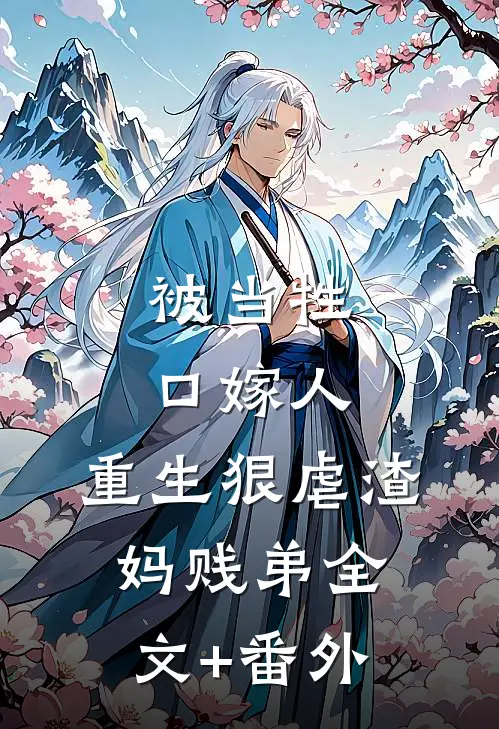 被当牲口嫁人，重生狠虐渣妈贱弟全文+番外