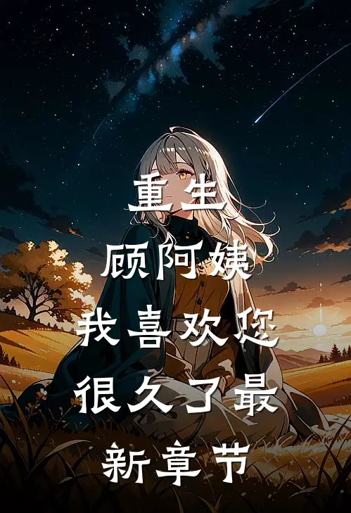 重生顾阿姨,我喜欢您很久了最新章节免费阅读