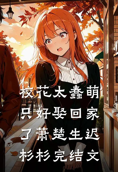 校花太蠢萌，只好娶回家了萧楚生迟杉杉完结文