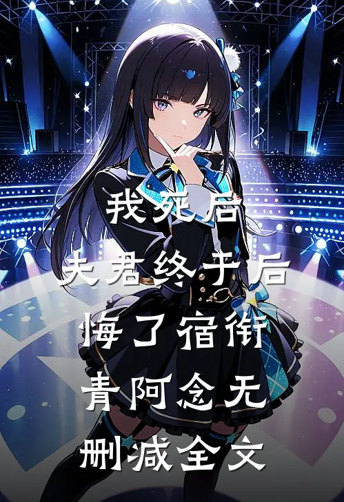 我死后，夫君终于后悔了宿衔青阿念无删减全文