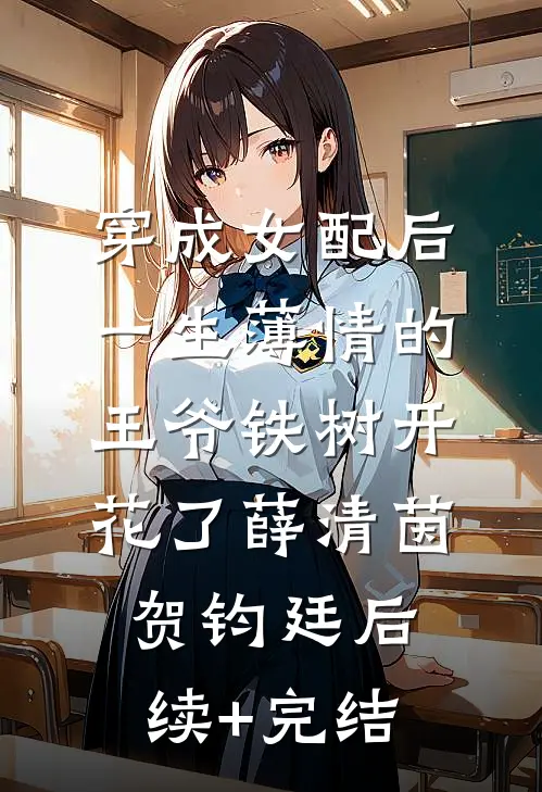 穿成女配后，一生薄情的王爷铁树开花了薛清茵贺钧廷后续+完结