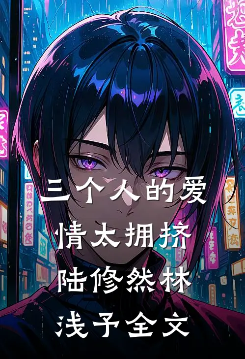 三个人的爱情太拥挤陆修然林浅予全文