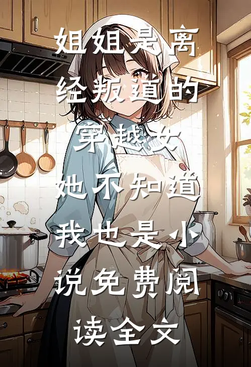 姐姐是离经叛道的穿越女，她不知道，我也是小说免费阅读全文