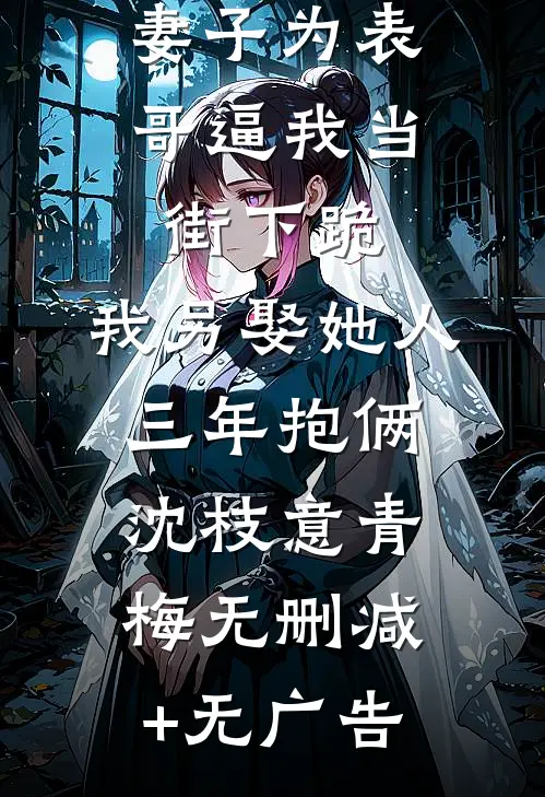 妻子为表哥逼我当街下跪，我另娶她人三年抱俩沈枝意青梅无删减+无广告