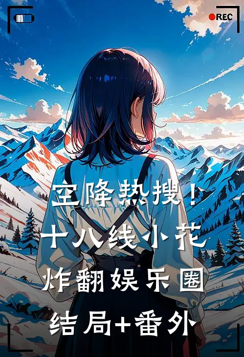 空降热搜！十八线小花炸翻娱乐圈结局+番外