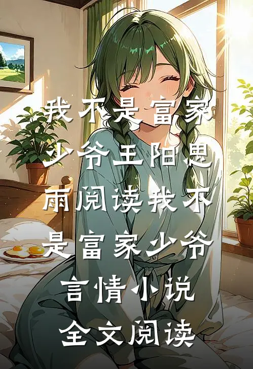 我不是富家少爷王阳思雨阅读_我不是富家少爷言情小说全文阅读