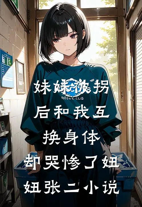 妹妹被拐后和我互换身体，却哭惨了妞妞张二小说