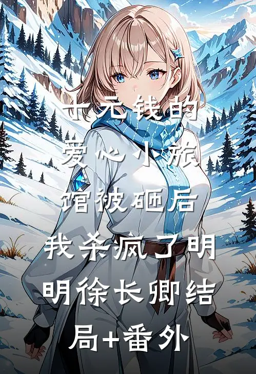 十元钱的爱心小旅馆被砸后，我杀疯了明明徐长卿结局+番外