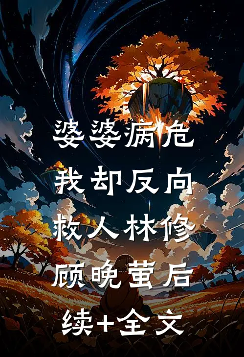 婆婆病危，我却反向救人林修顾晚萤后续+全文